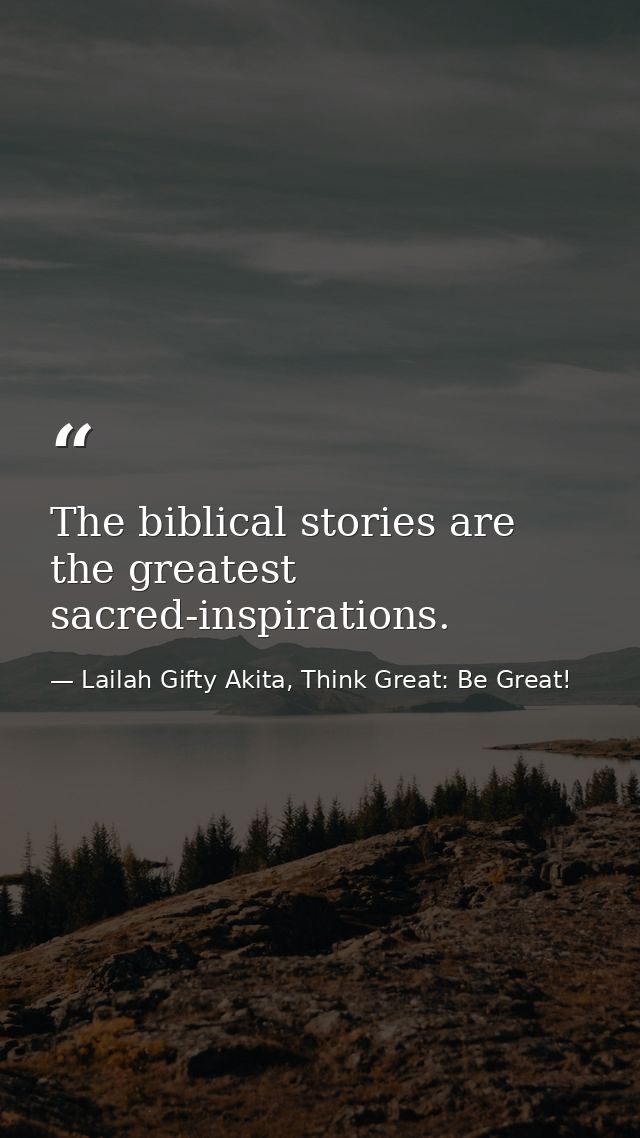 The biblical stories are the greatest sacred-inspirations. — Lailah Gifty Akita, Think Great: Be Great!