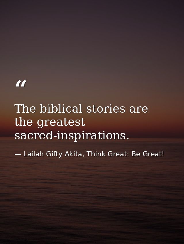 The biblical stories are the greatest sacred-inspirations. — Lailah Gifty Akita, Think Great: Be Great!