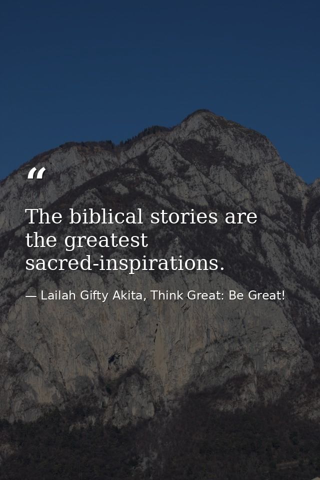 The biblical stories are the greatest sacred-inspirations. — Lailah Gifty Akita, Think Great: Be Great!