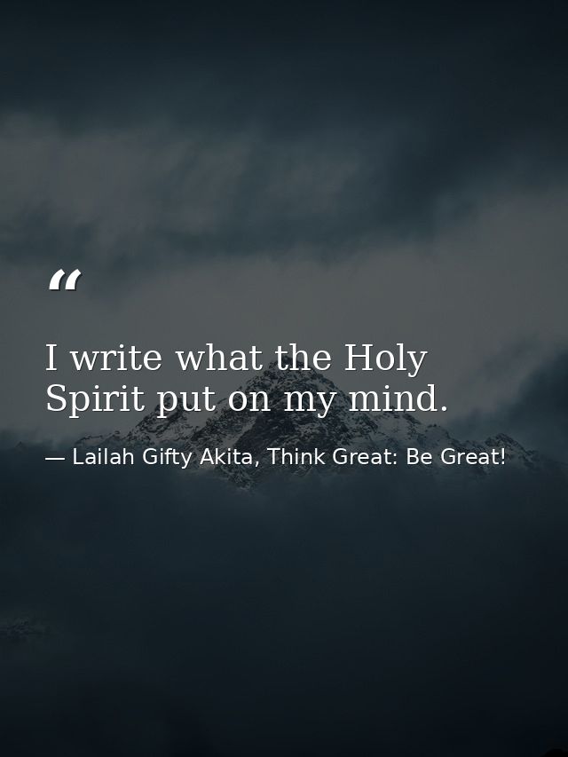 I write what the Holy Spirit put on my mind. — Lailah Gifty Akita, Think Great: Be Great!