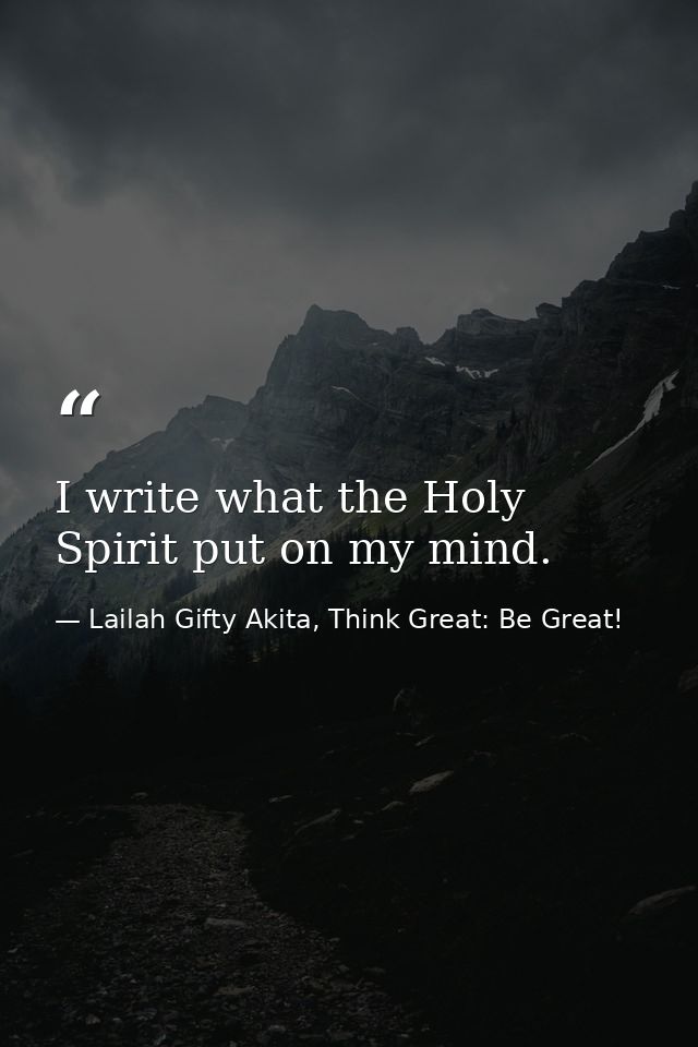 I write what the Holy Spirit put on my mind. — Lailah Gifty Akita, Think Great: Be Great!