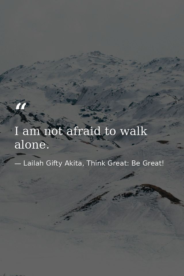 I am not afraid to walk alone. — Lailah Gifty Akita, Think Great: Be Great!