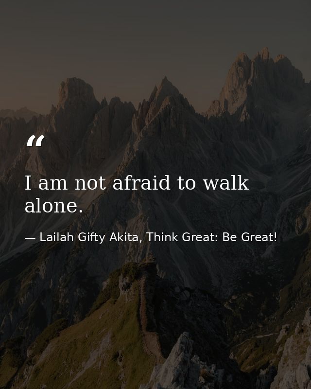I am not afraid to walk alone. — Lailah Gifty Akita, Think Great: Be Great!