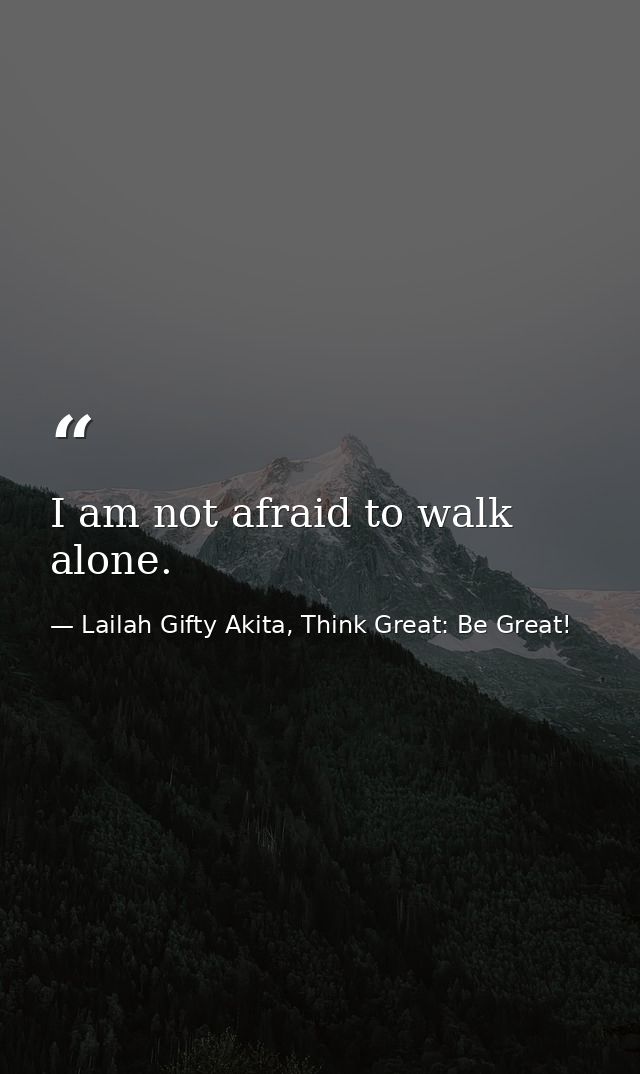 I am not afraid to walk alone. — Lailah Gifty Akita, Think Great: Be Great!