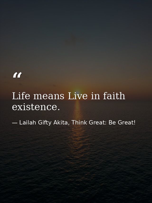 Life means Live in faith existence. — Lailah Gifty Akita, Think Great: Be Great!