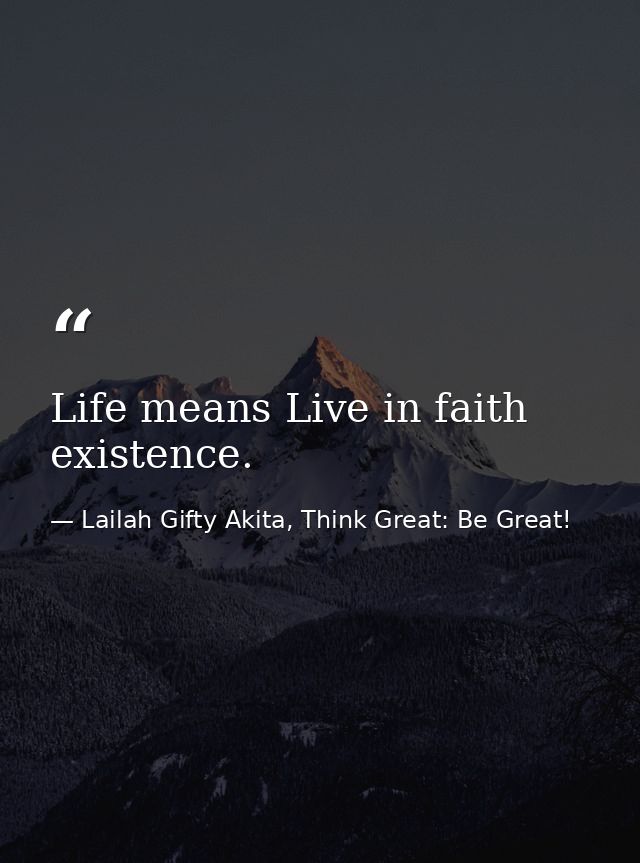 Life means Live in faith existence. — Lailah Gifty Akita, Think Great: Be Great!
