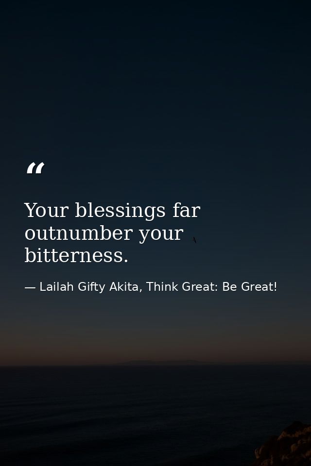 Your blessings far outnumber your bitterness. — Lailah Gifty Akita, Think Great: Be Great!