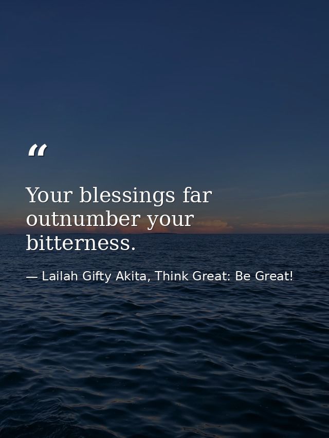 Your blessings far outnumber your bitterness. — Lailah Gifty Akita, Think Great: Be Great!
