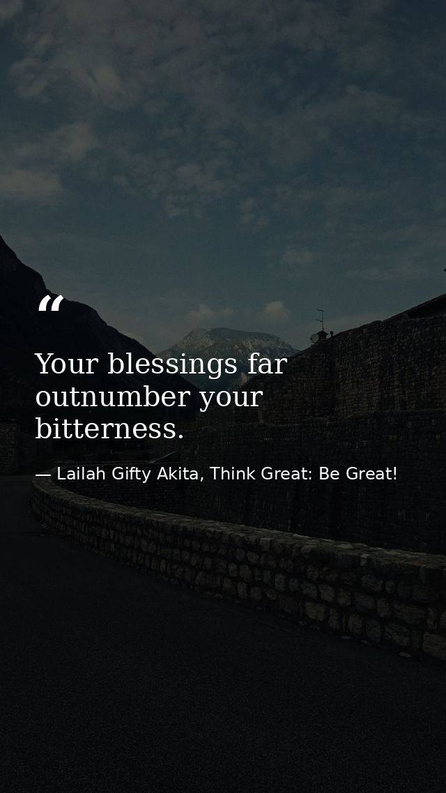 Your blessings far outnumber your bitterness. — Lailah Gifty Akita, Think Great: Be Great!
