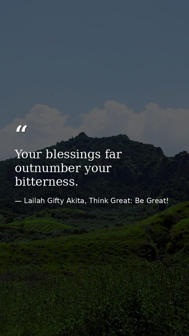 Your blessings far outnumber your bitterness. — Lailah Gifty Akita, Think Great: Be Great!
