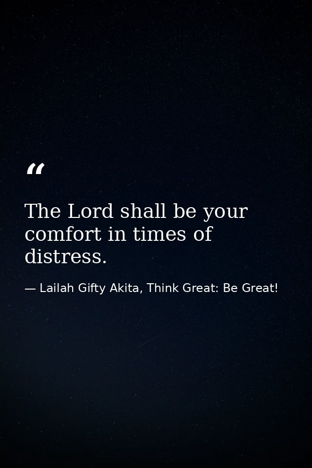 The Lord shall be your comfort in times of distress. — Lailah Gifty Akita, Think Great: Be Great!
