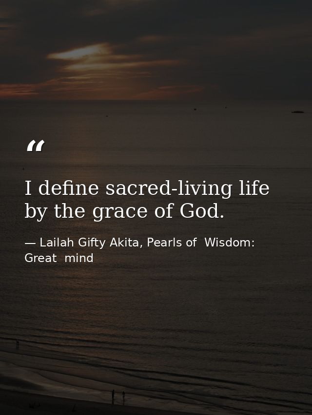 I define sacred-living life by the grace of God. — Lailah Gifty Akita, Pearls of  Wisdom: Great  mind