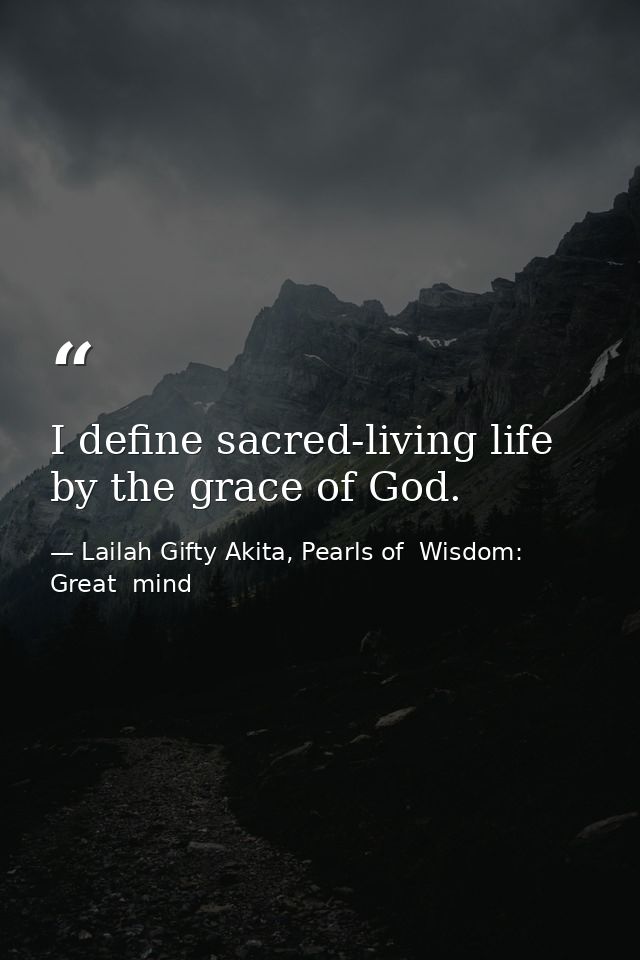 I define sacred-living life by the grace of God. — Lailah Gifty Akita, Pearls of  Wisdom: Great  mind