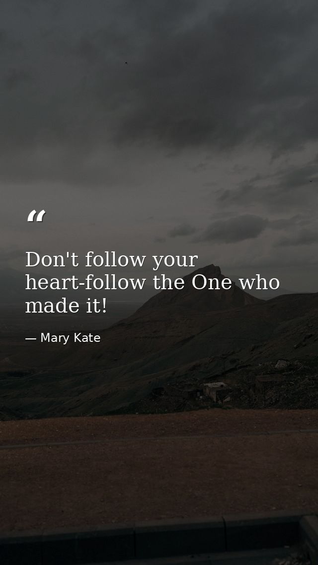 Don't follow your heart-follow the One who made it! — Mary Kate
