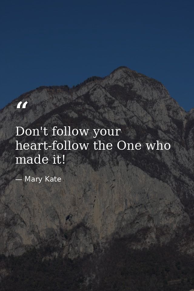Don't follow your heart-follow the One who made it! — Mary Kate
