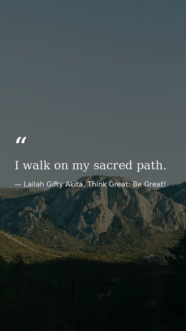 I walk on my sacred path. — Lailah Gifty Akita, Think Great: Be Great!