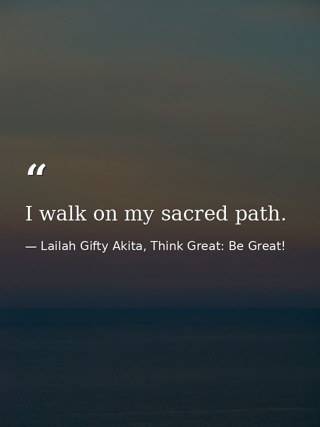 I walk on my sacred path. — Lailah Gifty Akita, Think Great: Be Great!