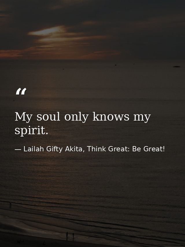 My soul only knows my spirit. — Lailah Gifty Akita, Think Great: Be Great!