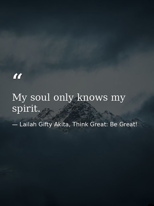 My soul only knows my spirit. — Lailah Gifty Akita, Think Great: Be Great!
