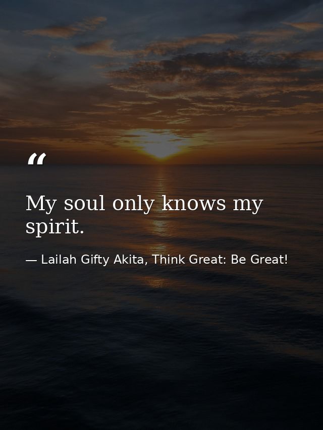 My soul only knows my spirit. — Lailah Gifty Akita, Think Great: Be Great!