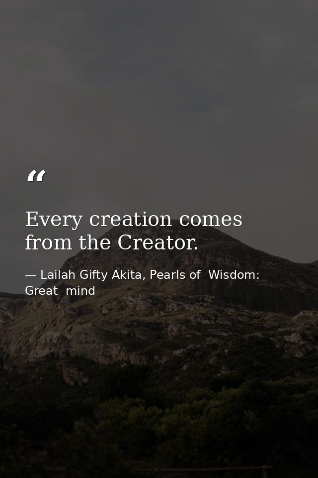 Every creation comes from the Creator. — Lailah Gifty Akita, Pearls of  Wisdom: Great  mind