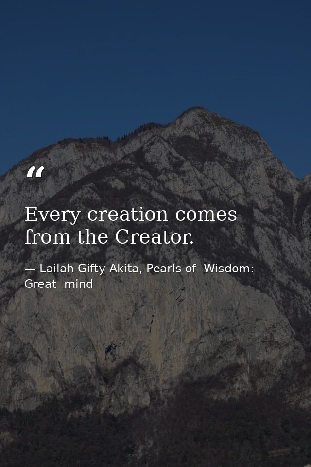 Every creation comes from the Creator. — Lailah Gifty Akita, Pearls of  Wisdom: Great  mind