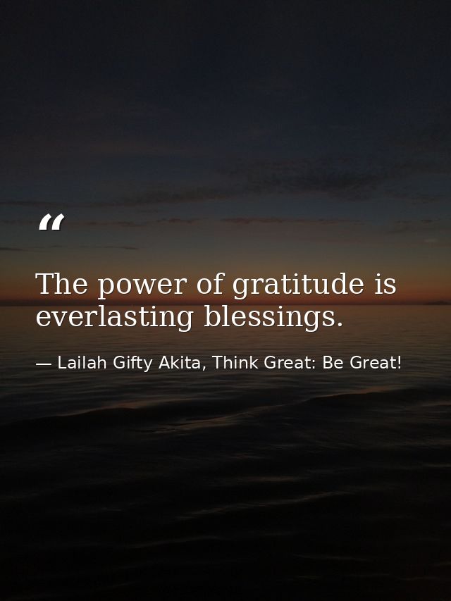 The power of gratitude is everlasting blessings. — Lailah Gifty Akita, Think Great: Be Great!