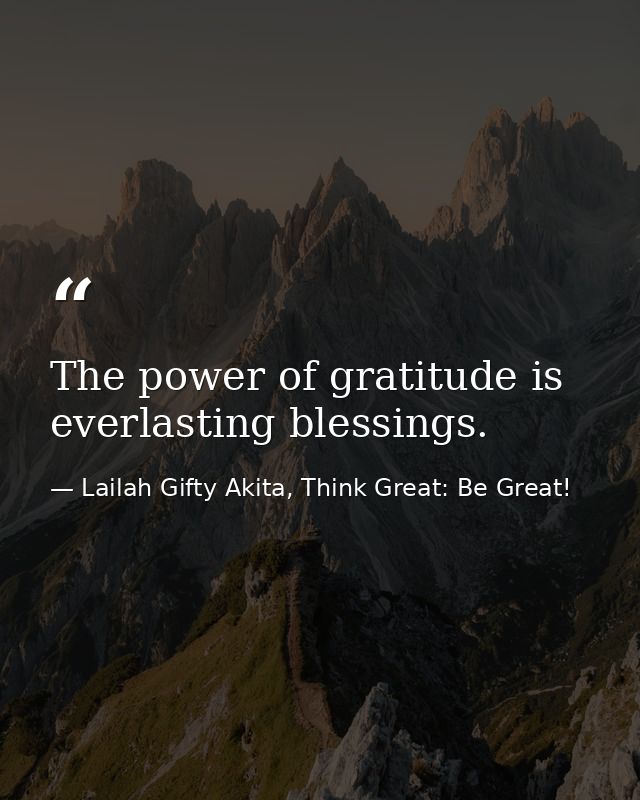 The power of gratitude is everlasting blessings. — Lailah Gifty Akita, Think Great: Be Great!