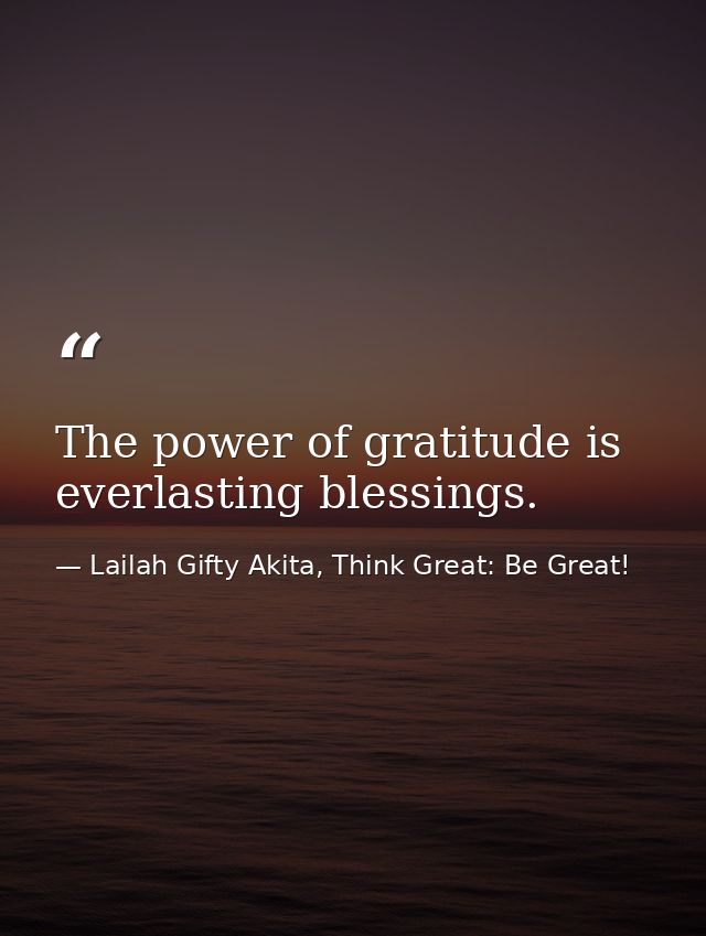 The power of gratitude is everlasting blessings. — Lailah Gifty Akita, Think Great: Be Great!