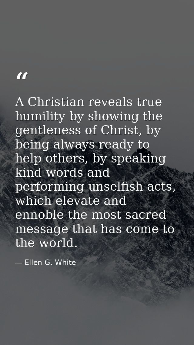 A Christian reveals true humility by showing the gentleness of Christ, by being always ready to help others, by speaking — Ellen G. White