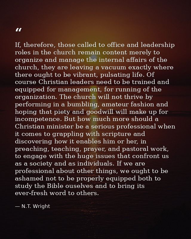 If, therefore, those called to office and leadership roles in the church remain content merely to organize and manage th — N.T. Wright