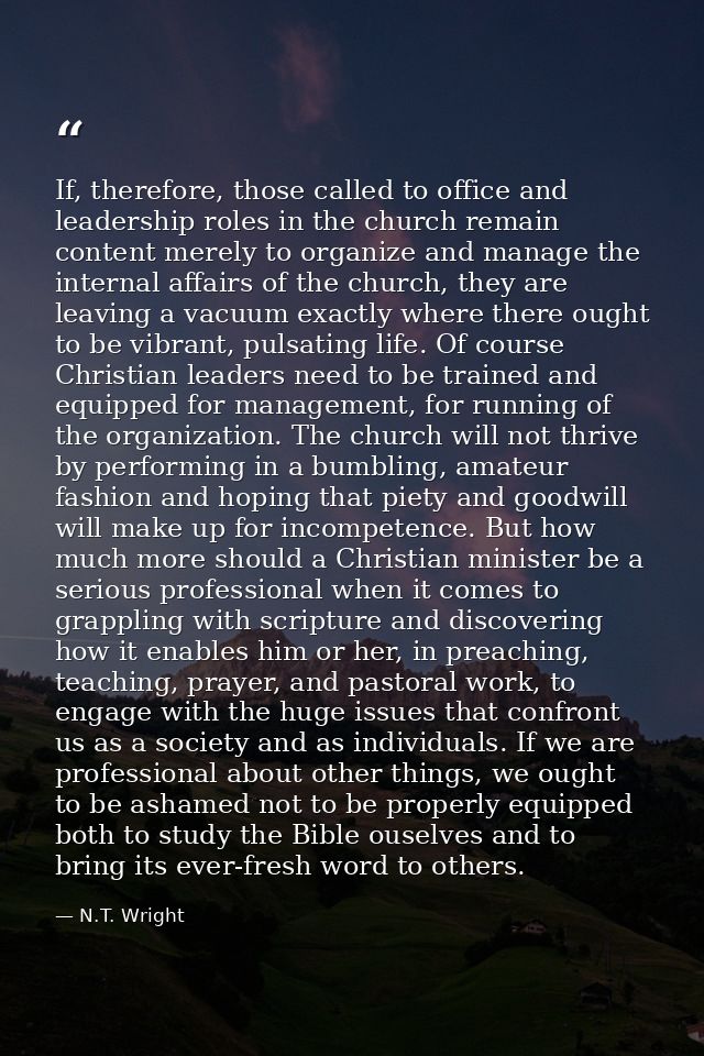 If, therefore, those called to office and leadership roles in the church remain content merely to organize and manage th — N.T. Wright