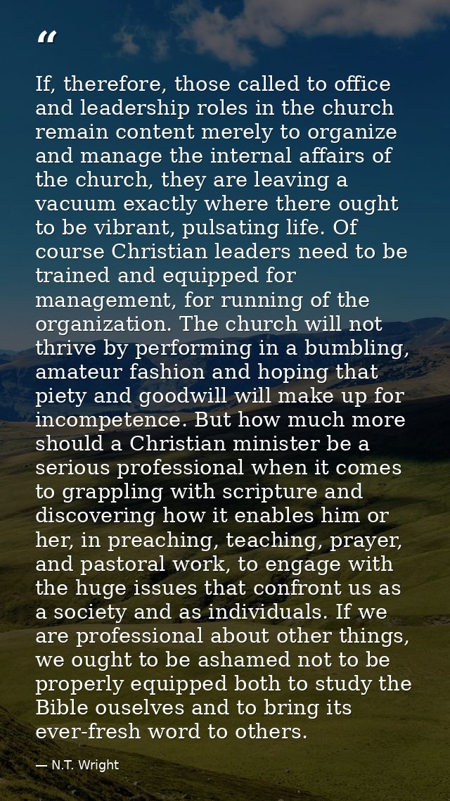 If, therefore, those called to office and leadership roles in the church remain content merely to organize and manage th — N.T. Wright