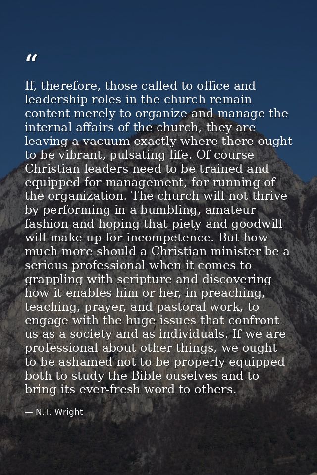 If, therefore, those called to office and leadership roles in the church remain content merely to organize and manage th — N.T. Wright