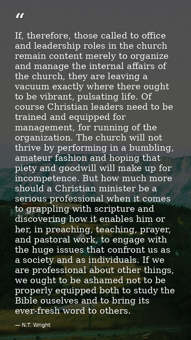 If, therefore, those called to office and leadership roles in the church remain content merely to organize and manage th — N.T. Wright