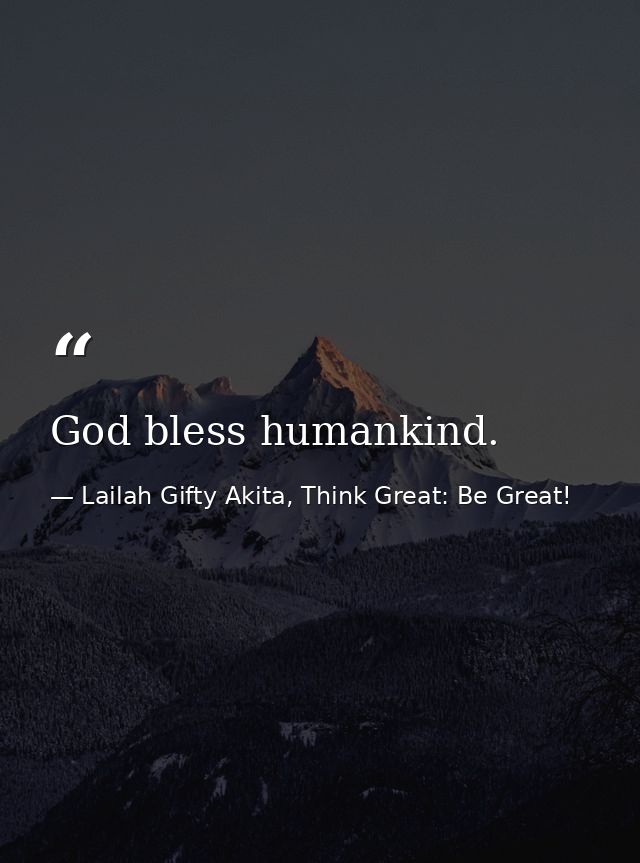 God bless humankind. — Lailah Gifty Akita, Think Great: Be Great!