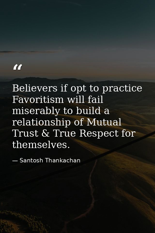 Believers if opt to practice Favoritism will fail miserably to build a relationship of Mutual Trust & True Respect for t — Santosh Thankachan