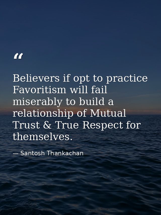 Believers if opt to practice Favoritism will fail miserably to build a relationship of Mutual Trust & True Respect for t — Santosh Thankachan