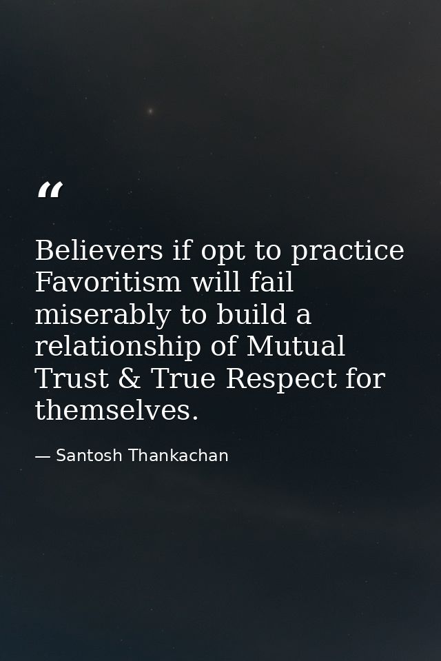 Believers if opt to practice Favoritism will fail miserably to build a relationship of Mutual Trust & True Respect for t — Santosh Thankachan