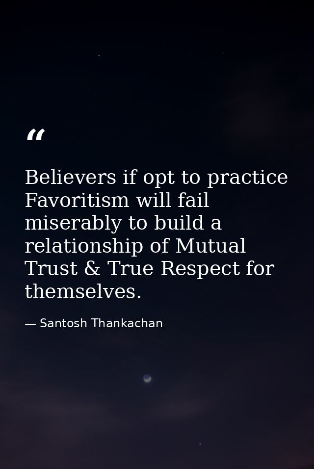 Believers if opt to practice Favoritism will fail miserably to build a relationship of Mutual Trust & True Respect for t — Santosh Thankachan