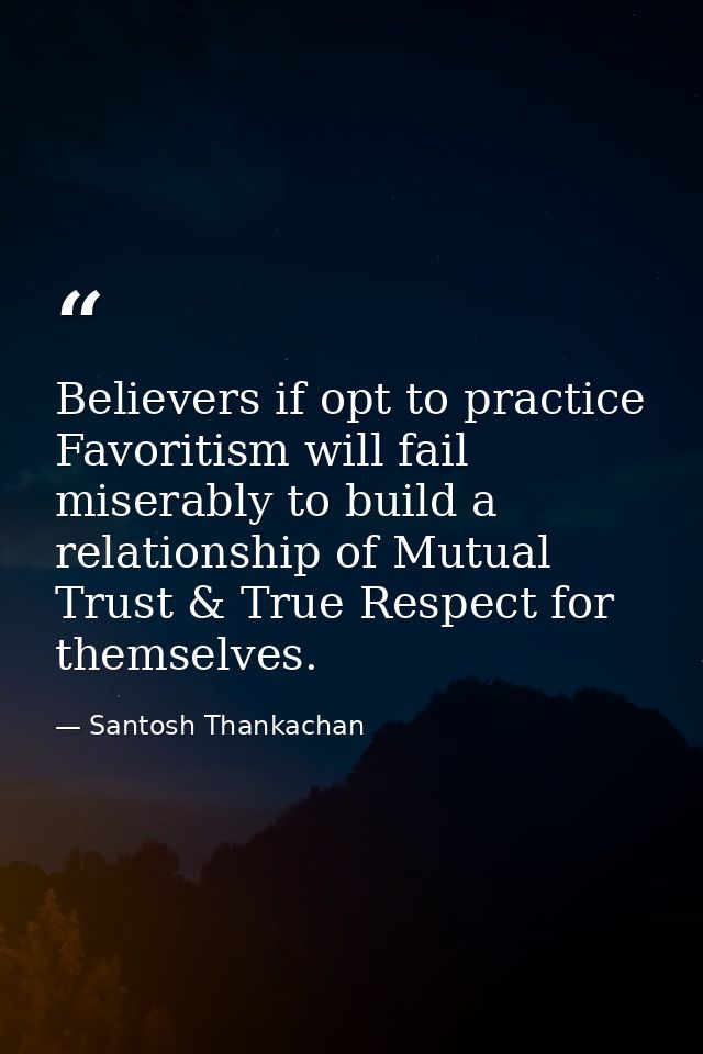 Believers if opt to practice Favoritism will fail miserably to build a relationship of Mutual Trust & True Respect for t — Santosh Thankachan