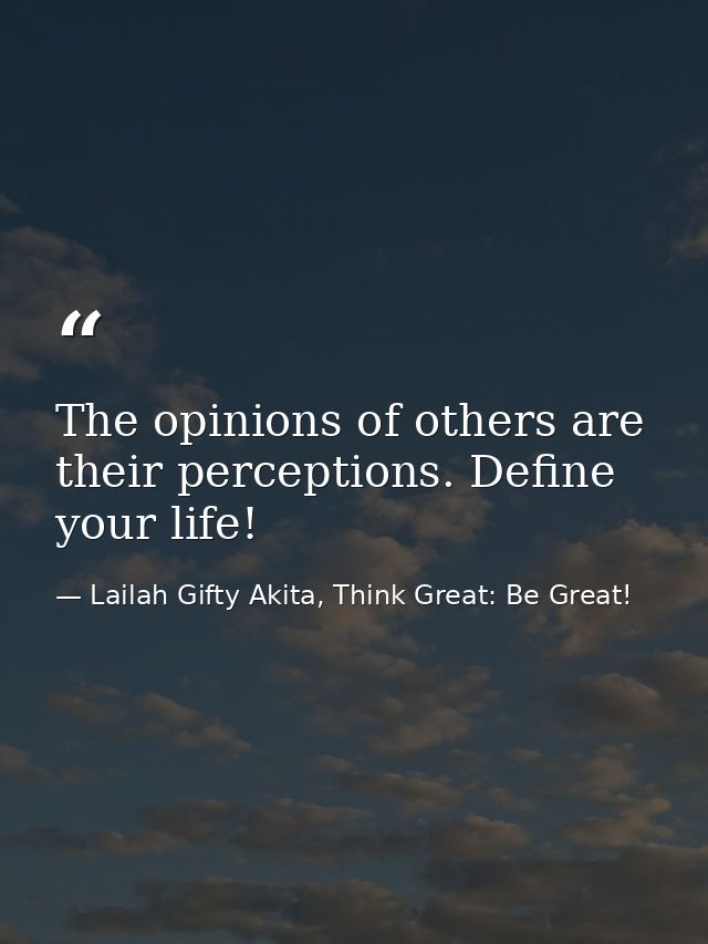 The opinions of others are their perceptions. Define your life! — Lailah Gifty Akita, Think Great: Be Great!