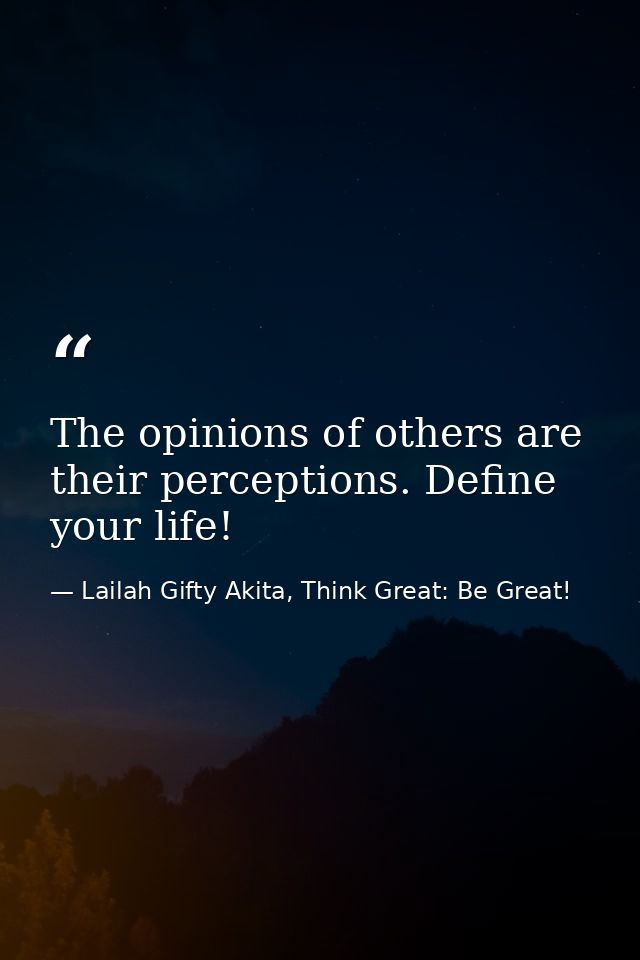 The opinions of others are their perceptions. Define your life! — Lailah Gifty Akita, Think Great: Be Great!