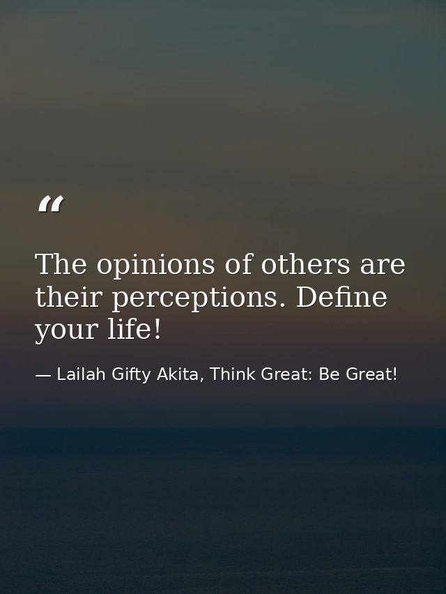 The opinions of others are their perceptions. Define your life! — Lailah Gifty Akita, Think Great: Be Great!