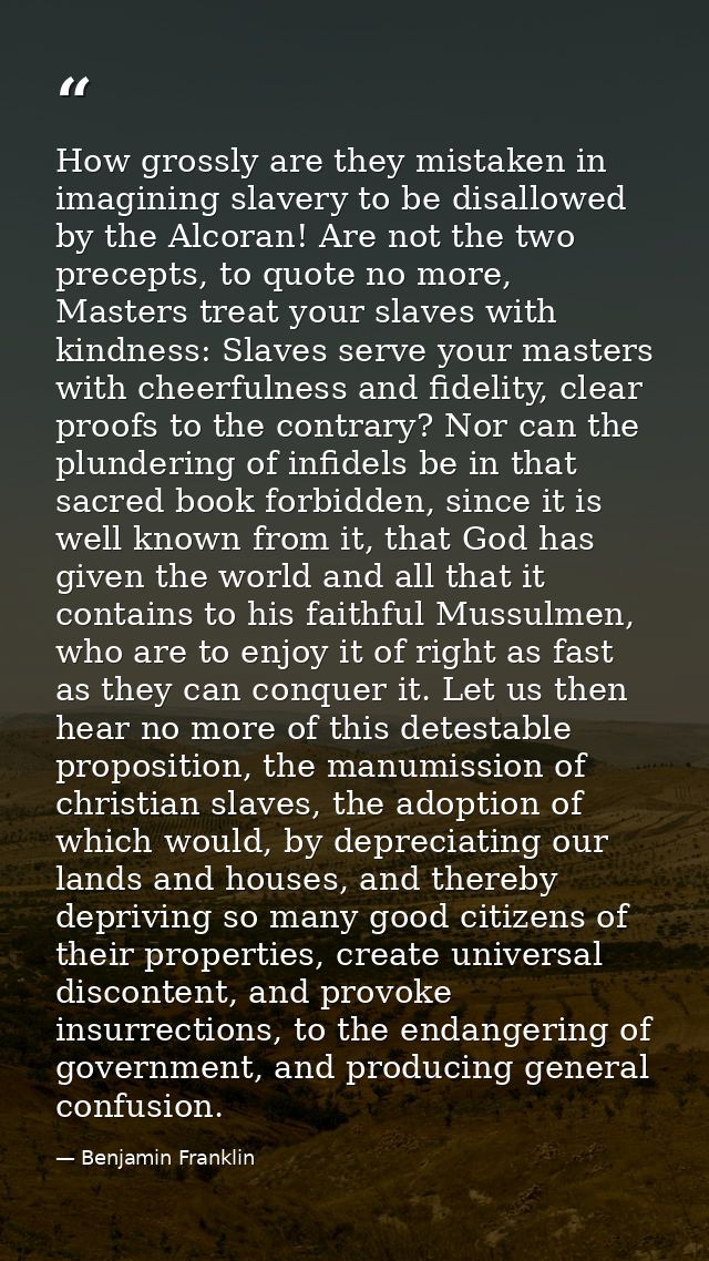 How grossly are they mistaken in imagining slavery to be disallowed by the Alcoran! Are not the two precepts, to quote n — Benjamin Franklin