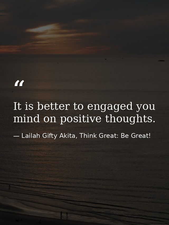 It is better to engaged you mind on positive thoughts. — Lailah Gifty Akita, Think Great: Be Great!