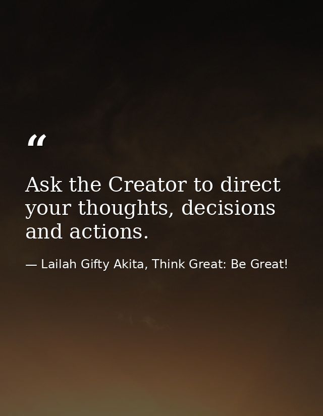 Ask the Creator to direct your thoughts, decisions and actions. — Lailah Gifty Akita, Think Great: Be Great!