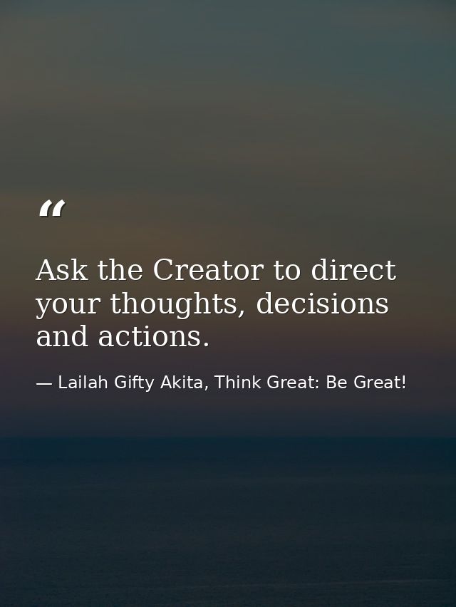Ask the Creator to direct your thoughts, decisions and actions. — Lailah Gifty Akita, Think Great: Be Great!