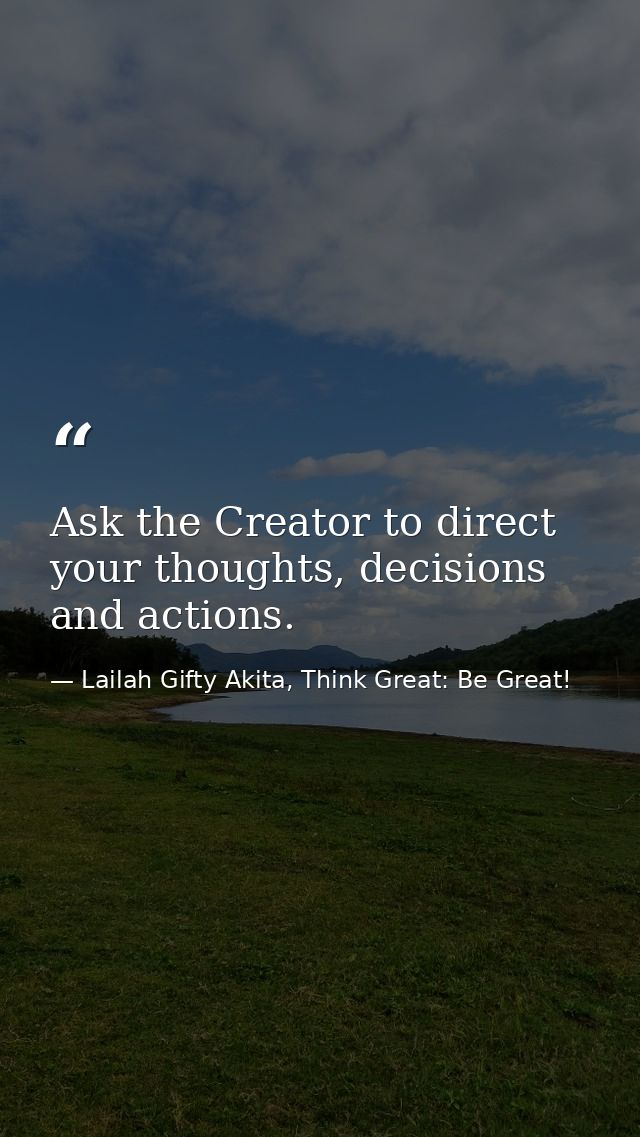 Ask the Creator to direct your thoughts, decisions and actions. — Lailah Gifty Akita, Think Great: Be Great!