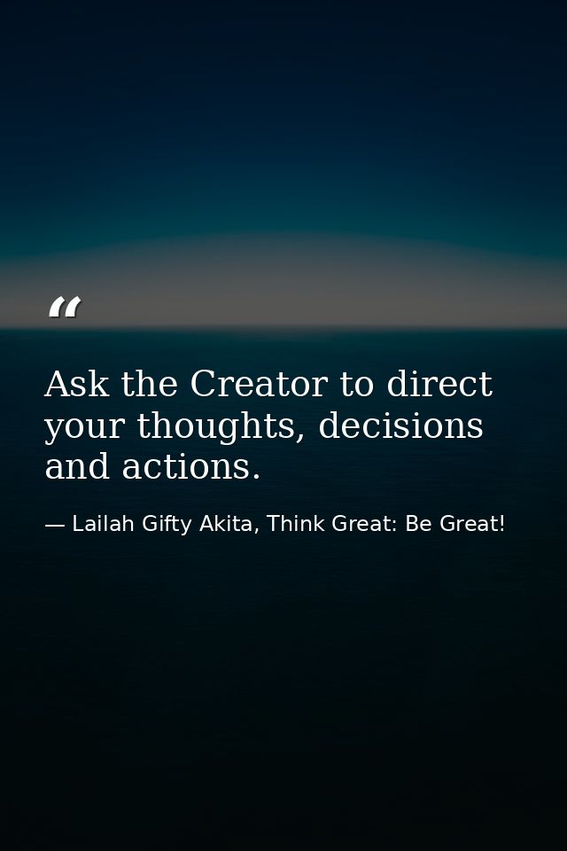 Ask the Creator to direct your thoughts, decisions and actions. — Lailah Gifty Akita, Think Great: Be Great!